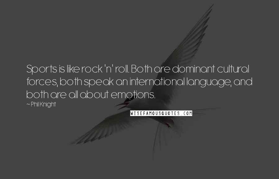 Phil Knight Quotes: Sports is like rock 'n' roll. Both are dominant cultural forces, both speak an international language, and both are all about emotions.