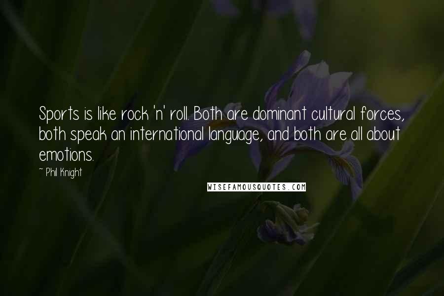 Phil Knight Quotes: Sports is like rock 'n' roll. Both are dominant cultural forces, both speak an international language, and both are all about emotions.