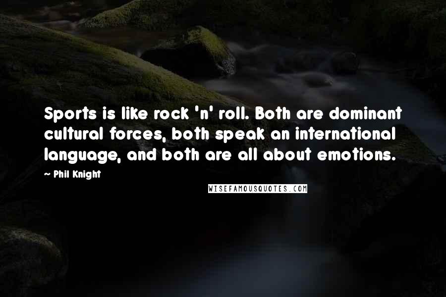 Phil Knight Quotes: Sports is like rock 'n' roll. Both are dominant cultural forces, both speak an international language, and both are all about emotions.