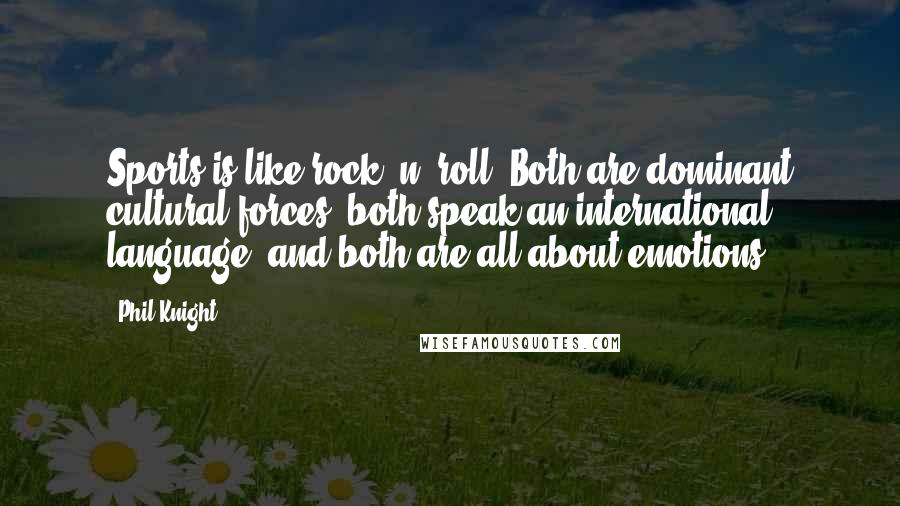 Phil Knight Quotes: Sports is like rock 'n' roll. Both are dominant cultural forces, both speak an international language, and both are all about emotions.