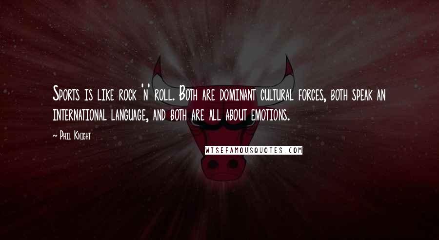 Phil Knight Quotes: Sports is like rock 'n' roll. Both are dominant cultural forces, both speak an international language, and both are all about emotions.