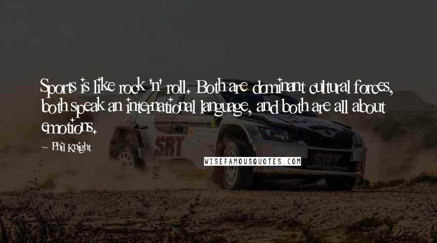 Phil Knight Quotes: Sports is like rock 'n' roll. Both are dominant cultural forces, both speak an international language, and both are all about emotions.