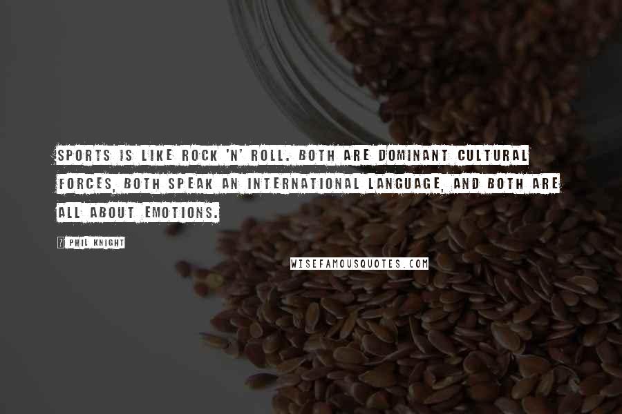 Phil Knight Quotes: Sports is like rock 'n' roll. Both are dominant cultural forces, both speak an international language, and both are all about emotions.