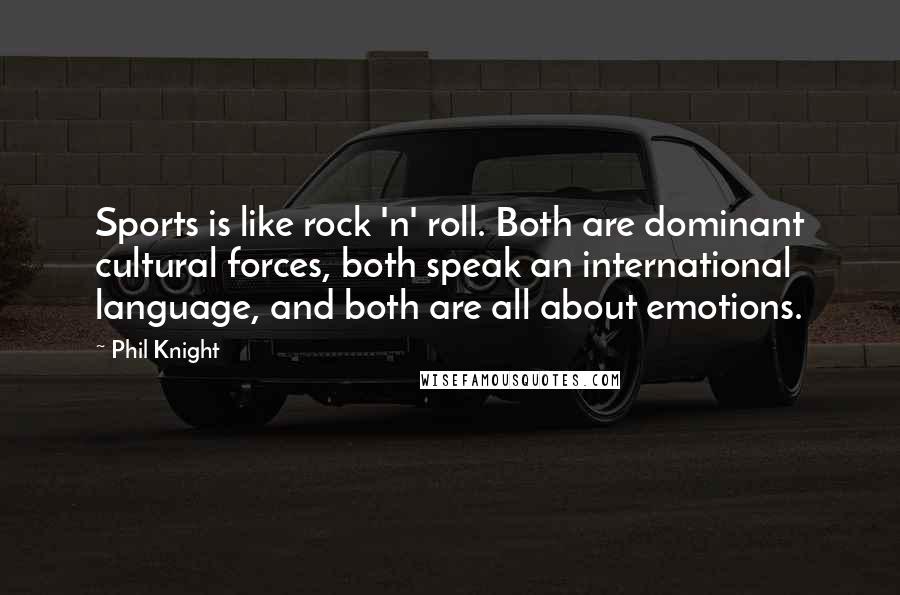 Phil Knight Quotes: Sports is like rock 'n' roll. Both are dominant cultural forces, both speak an international language, and both are all about emotions.