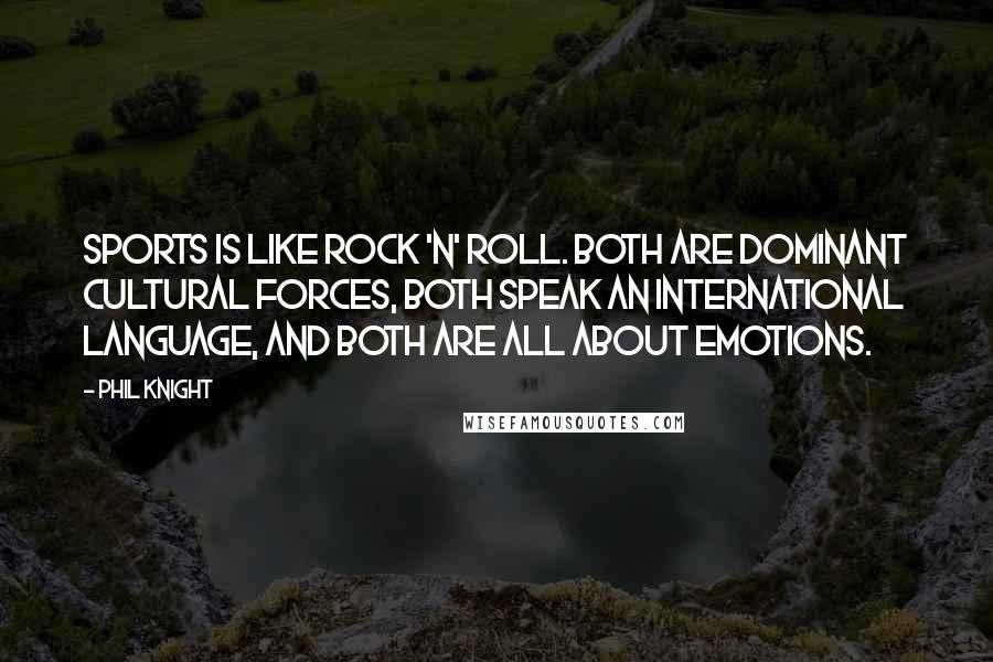 Phil Knight Quotes: Sports is like rock 'n' roll. Both are dominant cultural forces, both speak an international language, and both are all about emotions.