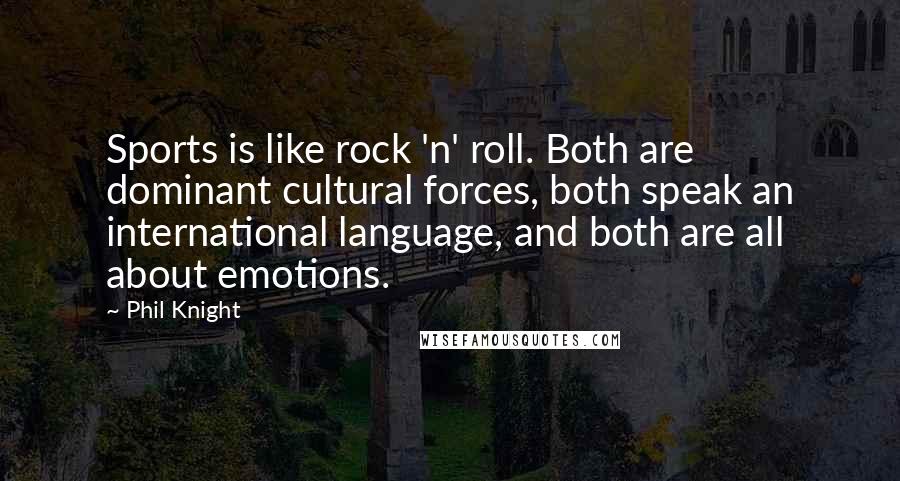 Phil Knight Quotes: Sports is like rock 'n' roll. Both are dominant cultural forces, both speak an international language, and both are all about emotions.