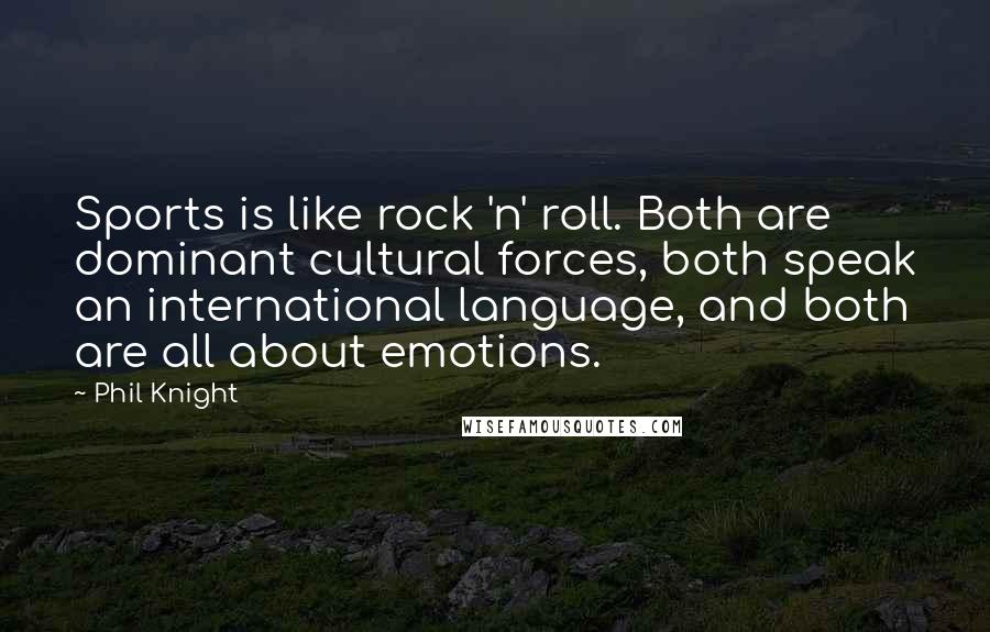 Phil Knight Quotes: Sports is like rock 'n' roll. Both are dominant cultural forces, both speak an international language, and both are all about emotions.