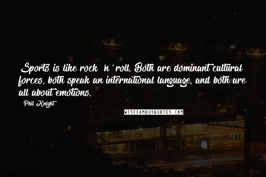 Phil Knight Quotes: Sports is like rock 'n' roll. Both are dominant cultural forces, both speak an international language, and both are all about emotions.