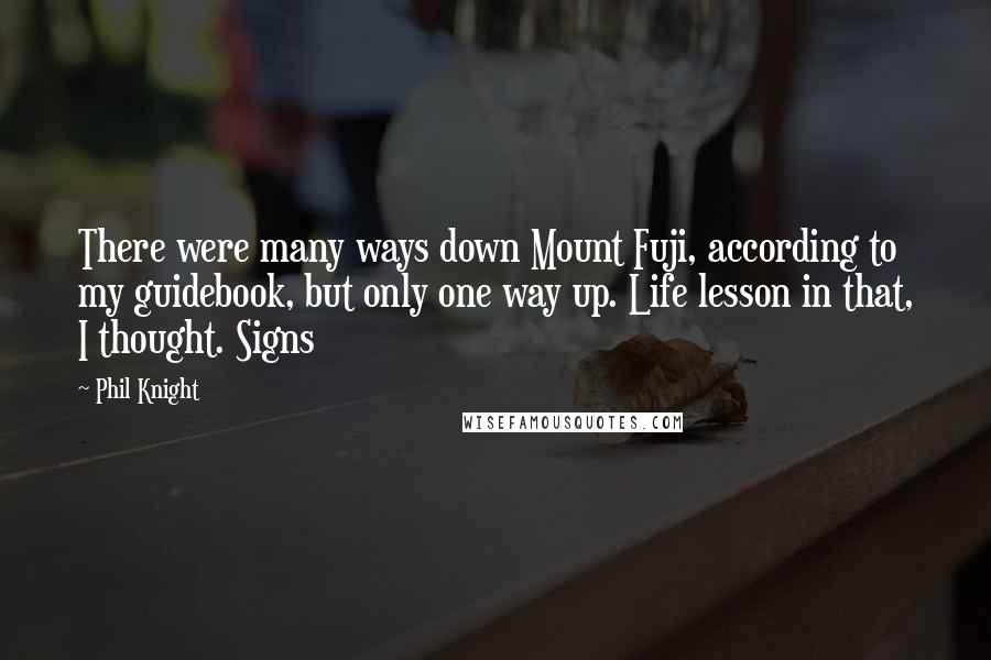 Phil Knight Quotes: There were many ways down Mount Fuji, according to my guidebook, but only one way up. Life lesson in that, I thought. Signs