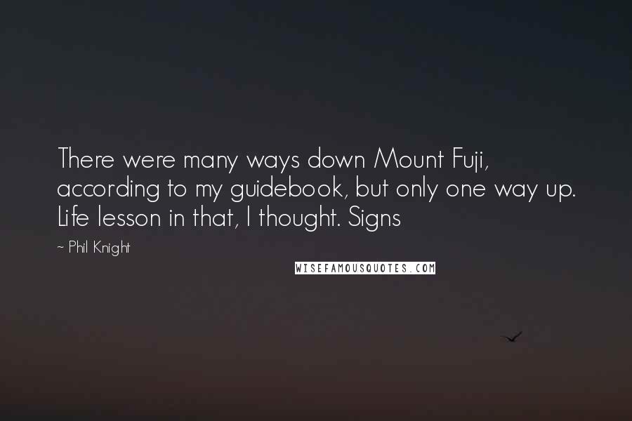 Phil Knight Quotes: There were many ways down Mount Fuji, according to my guidebook, but only one way up. Life lesson in that, I thought. Signs