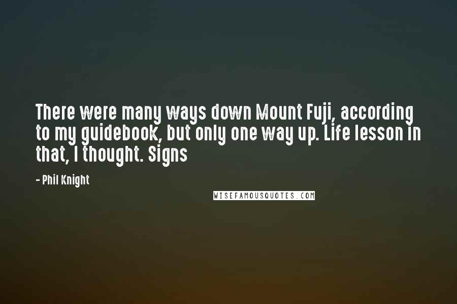 Phil Knight Quotes: There were many ways down Mount Fuji, according to my guidebook, but only one way up. Life lesson in that, I thought. Signs