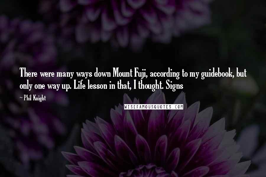 Phil Knight Quotes: There were many ways down Mount Fuji, according to my guidebook, but only one way up. Life lesson in that, I thought. Signs