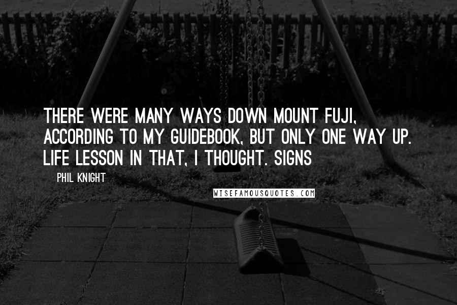 Phil Knight Quotes: There were many ways down Mount Fuji, according to my guidebook, but only one way up. Life lesson in that, I thought. Signs