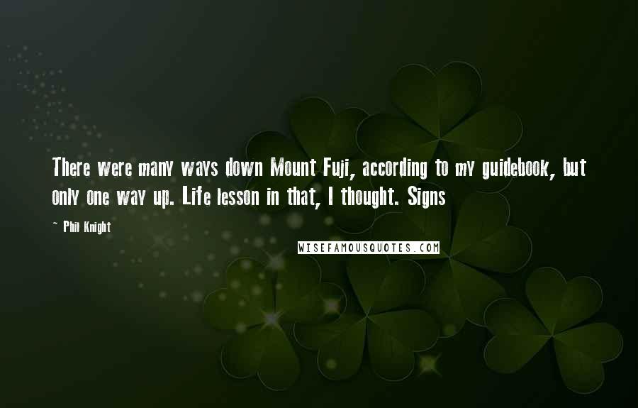 Phil Knight Quotes: There were many ways down Mount Fuji, according to my guidebook, but only one way up. Life lesson in that, I thought. Signs