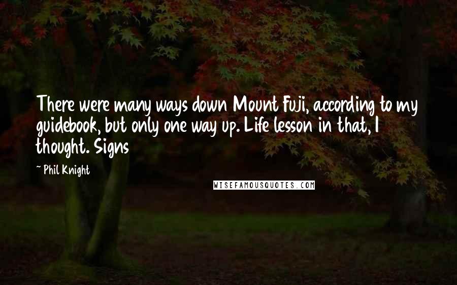 Phil Knight Quotes: There were many ways down Mount Fuji, according to my guidebook, but only one way up. Life lesson in that, I thought. Signs