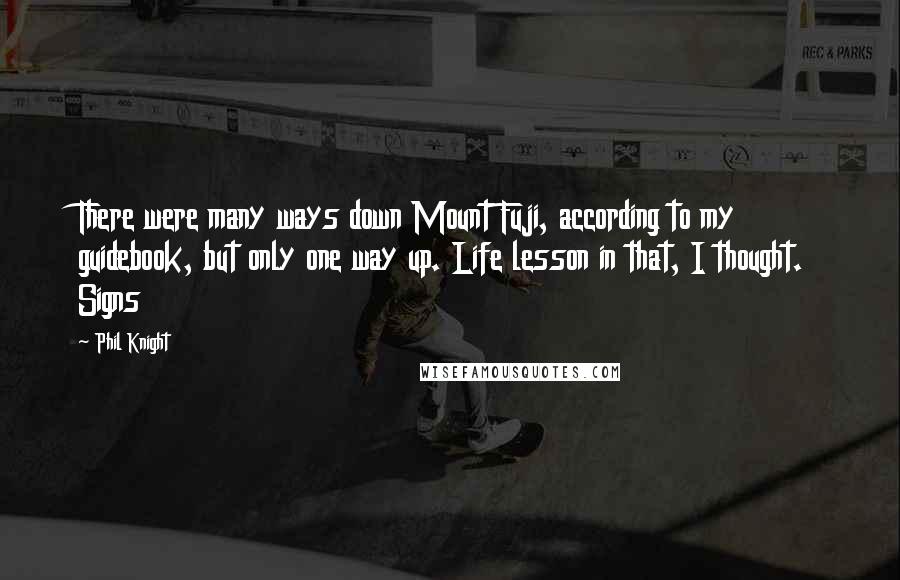 Phil Knight Quotes: There were many ways down Mount Fuji, according to my guidebook, but only one way up. Life lesson in that, I thought. Signs