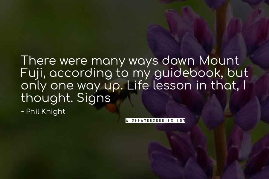 Phil Knight Quotes: There were many ways down Mount Fuji, according to my guidebook, but only one way up. Life lesson in that, I thought. Signs