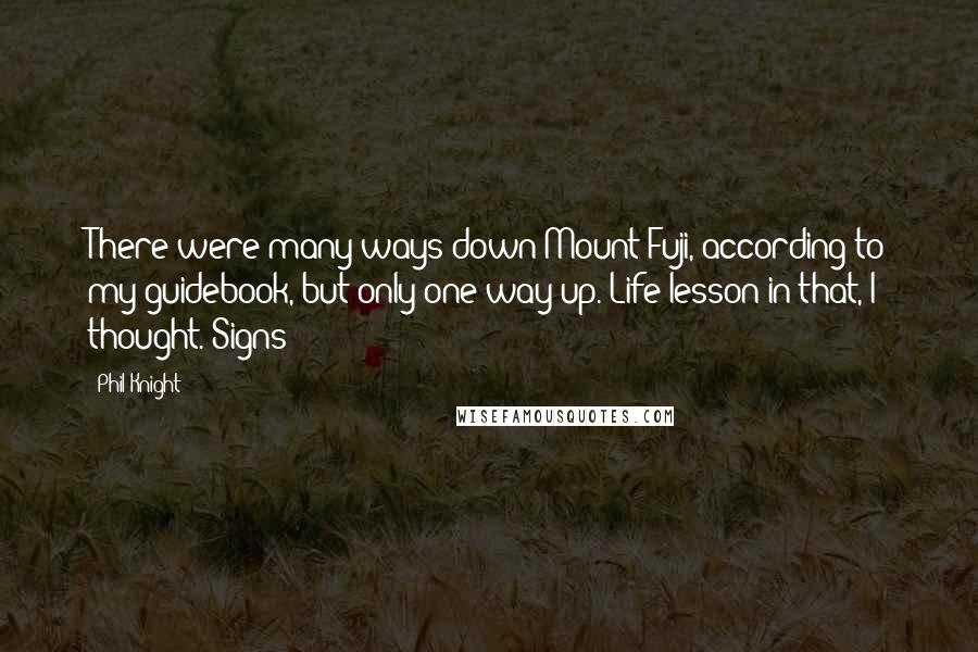 Phil Knight Quotes: There were many ways down Mount Fuji, according to my guidebook, but only one way up. Life lesson in that, I thought. Signs