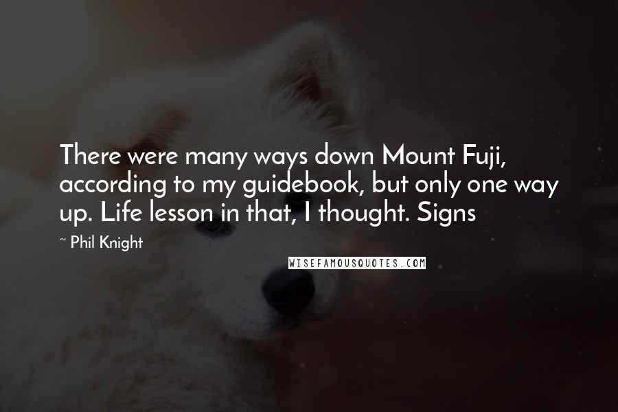 Phil Knight Quotes: There were many ways down Mount Fuji, according to my guidebook, but only one way up. Life lesson in that, I thought. Signs