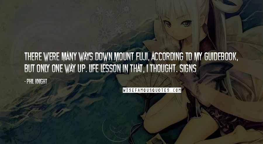 Phil Knight Quotes: There were many ways down Mount Fuji, according to my guidebook, but only one way up. Life lesson in that, I thought. Signs