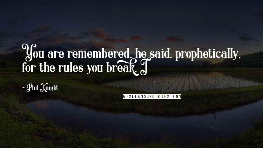Phil Knight Quotes: You are remembered, he said, prophetically, for the rules you break. I