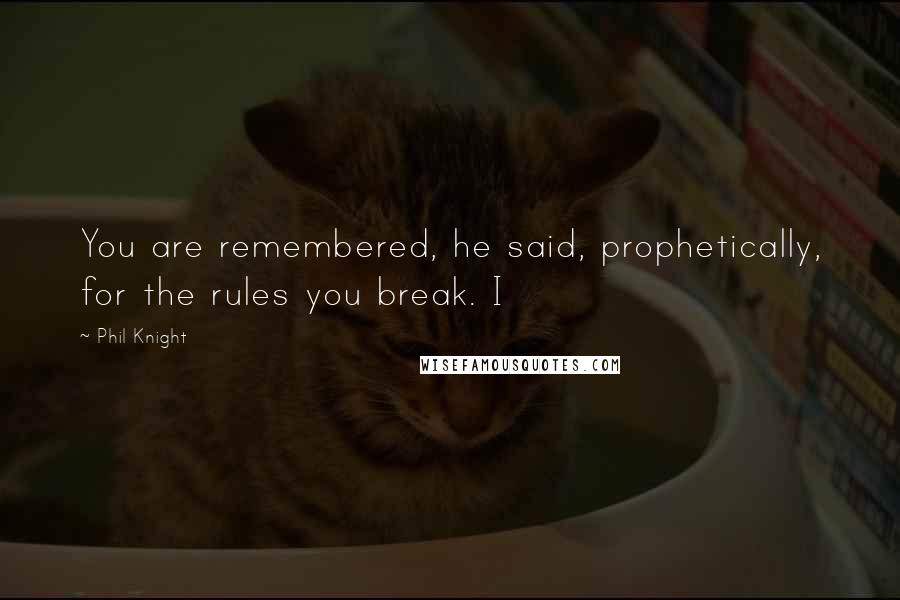 Phil Knight Quotes: You are remembered, he said, prophetically, for the rules you break. I