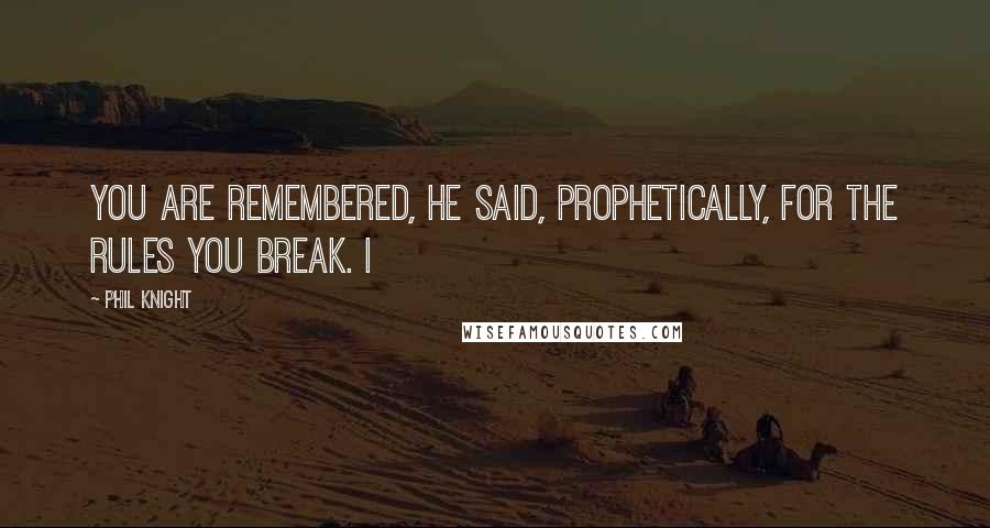 Phil Knight Quotes: You are remembered, he said, prophetically, for the rules you break. I