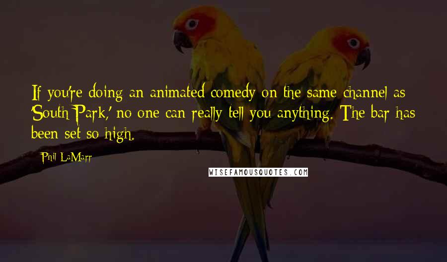 Phil LaMarr Quotes: If you're doing an animated comedy on the same channel as 'South Park,' no one can really tell you anything. The bar has been set so high.