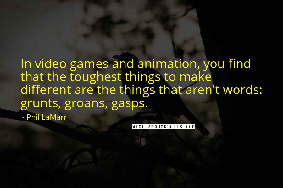 Phil LaMarr Quotes: In video games and animation, you find that the toughest things to make different are the things that aren't words: grunts, groans, gasps.