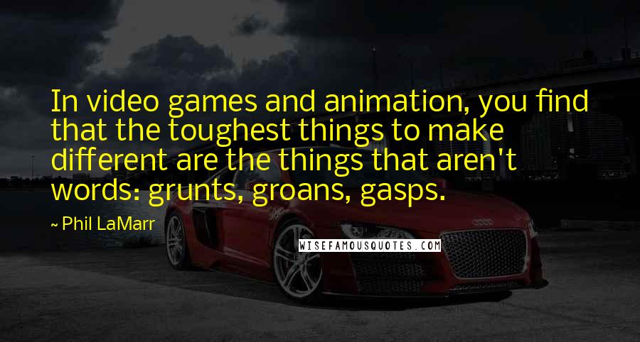 Phil LaMarr Quotes: In video games and animation, you find that the toughest things to make different are the things that aren't words: grunts, groans, gasps.