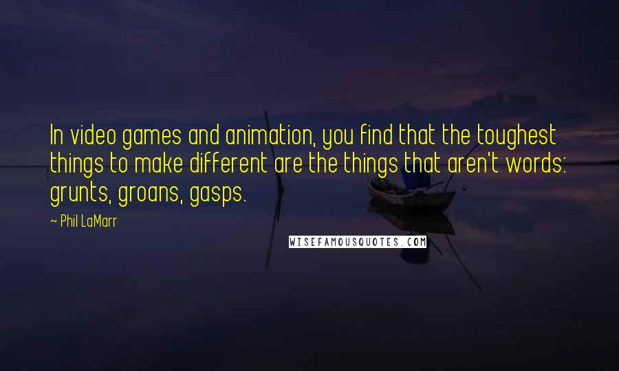 Phil LaMarr Quotes: In video games and animation, you find that the toughest things to make different are the things that aren't words: grunts, groans, gasps.