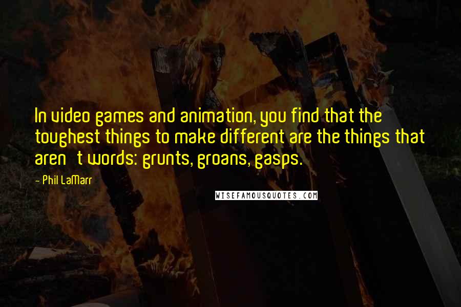 Phil LaMarr Quotes: In video games and animation, you find that the toughest things to make different are the things that aren't words: grunts, groans, gasps.