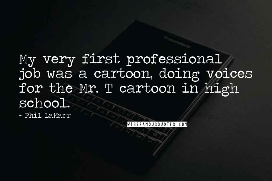 Phil LaMarr Quotes: My very first professional job was a cartoon, doing voices for the Mr. T cartoon in high school.