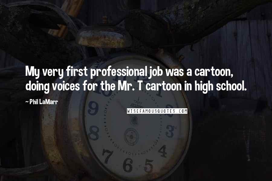 Phil LaMarr Quotes: My very first professional job was a cartoon, doing voices for the Mr. T cartoon in high school.