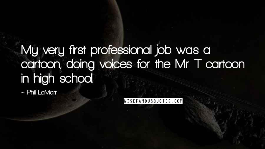 Phil LaMarr Quotes: My very first professional job was a cartoon, doing voices for the Mr. T cartoon in high school.