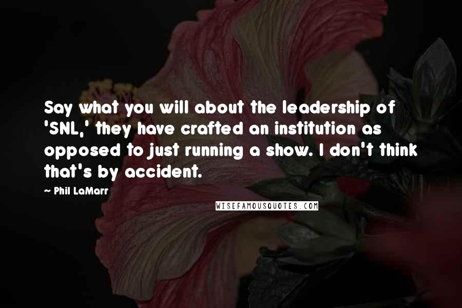 Phil LaMarr Quotes: Say what you will about the leadership of 'SNL,' they have crafted an institution as opposed to just running a show. I don't think that's by accident.