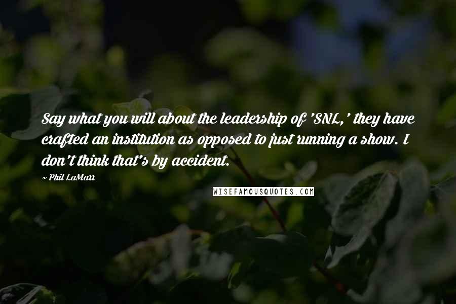 Phil LaMarr Quotes: Say what you will about the leadership of 'SNL,' they have crafted an institution as opposed to just running a show. I don't think that's by accident.
