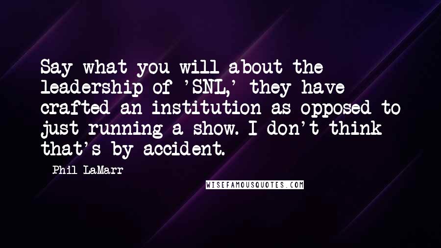 Phil LaMarr Quotes: Say what you will about the leadership of 'SNL,' they have crafted an institution as opposed to just running a show. I don't think that's by accident.
