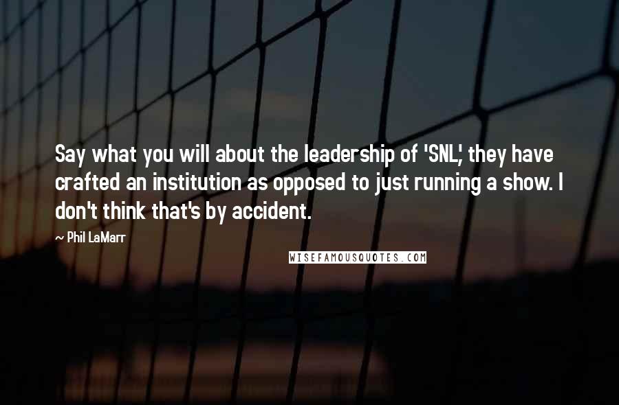 Phil LaMarr Quotes: Say what you will about the leadership of 'SNL,' they have crafted an institution as opposed to just running a show. I don't think that's by accident.
