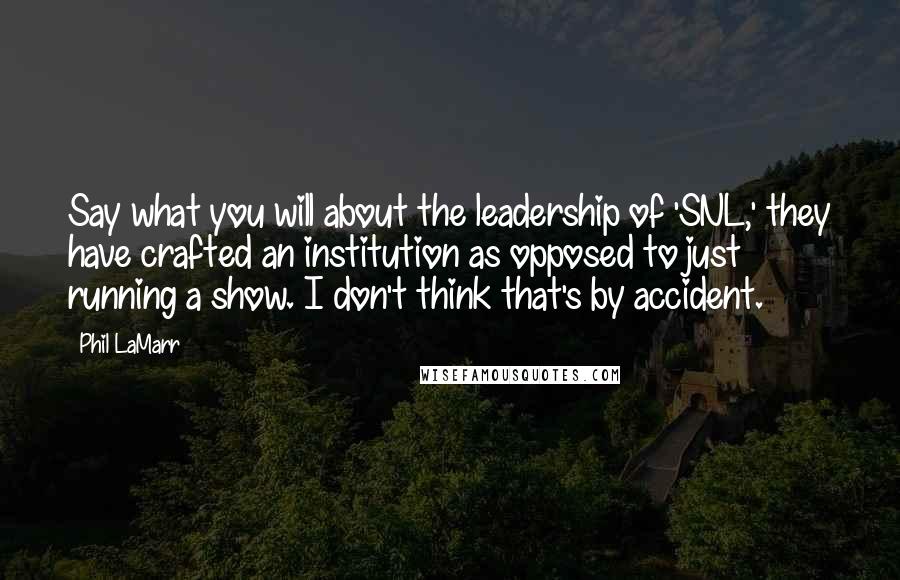 Phil LaMarr Quotes: Say what you will about the leadership of 'SNL,' they have crafted an institution as opposed to just running a show. I don't think that's by accident.
