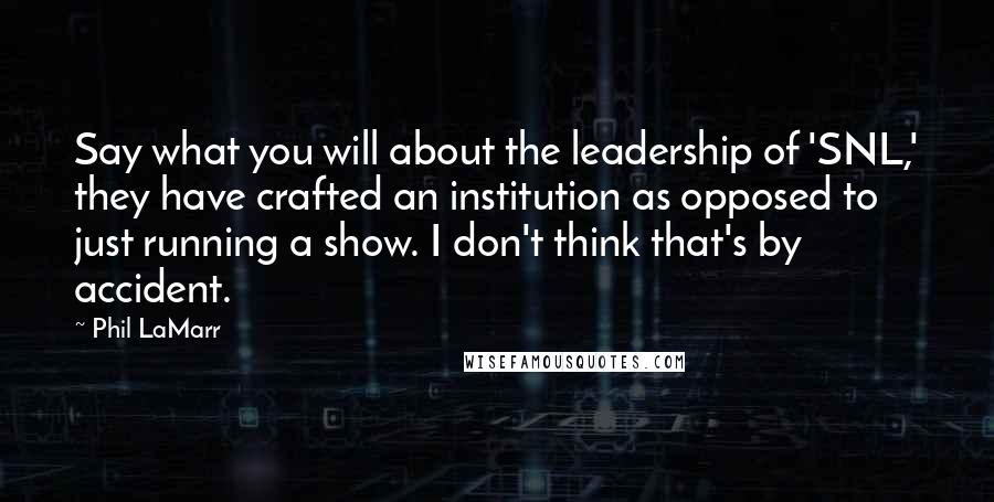 Phil LaMarr Quotes: Say what you will about the leadership of 'SNL,' they have crafted an institution as opposed to just running a show. I don't think that's by accident.