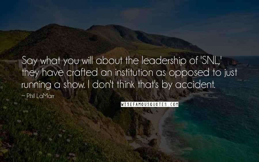 Phil LaMarr Quotes: Say what you will about the leadership of 'SNL,' they have crafted an institution as opposed to just running a show. I don't think that's by accident.