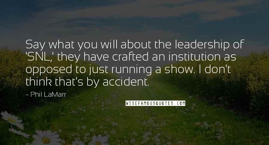 Phil LaMarr Quotes: Say what you will about the leadership of 'SNL,' they have crafted an institution as opposed to just running a show. I don't think that's by accident.