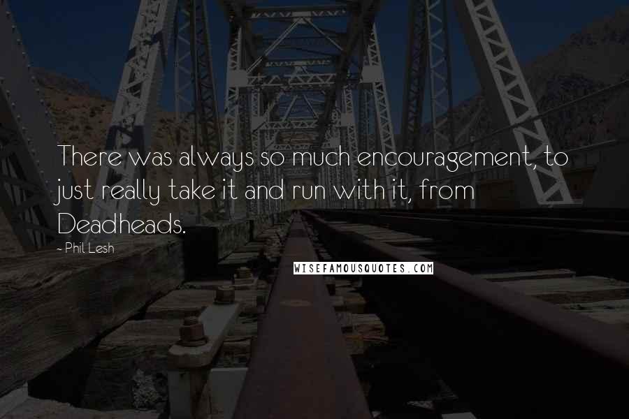 Phil Lesh Quotes: There was always so much encouragement, to just really take it and run with it, from Deadheads.
