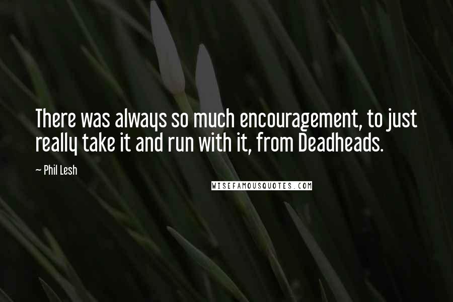 Phil Lesh Quotes: There was always so much encouragement, to just really take it and run with it, from Deadheads.