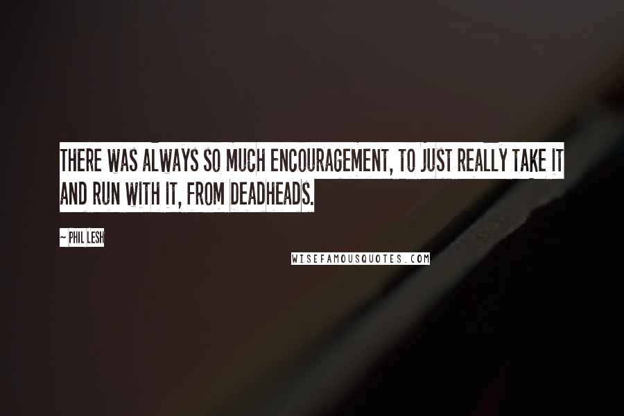 Phil Lesh Quotes: There was always so much encouragement, to just really take it and run with it, from Deadheads.
