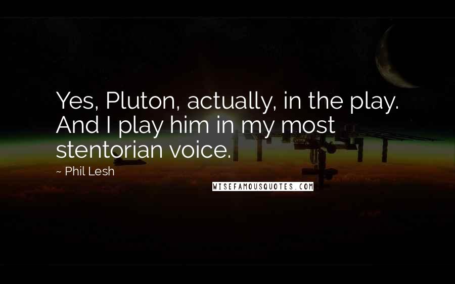 Phil Lesh Quotes: Yes, Pluton, actually, in the play. And I play him in my most stentorian voice.