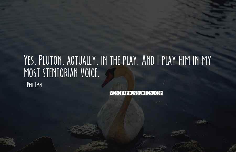 Phil Lesh Quotes: Yes, Pluton, actually, in the play. And I play him in my most stentorian voice.