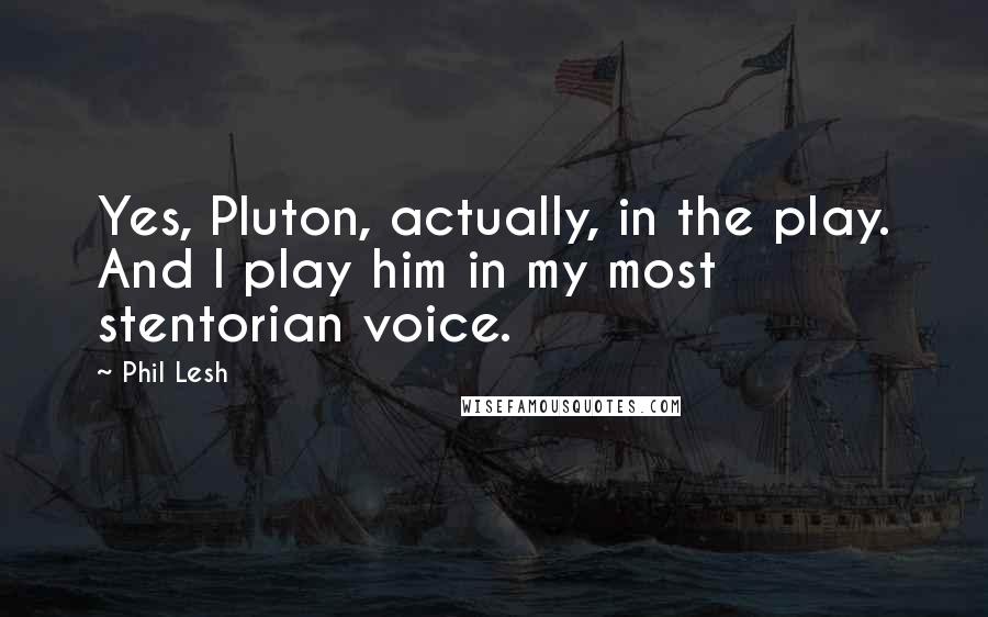 Phil Lesh Quotes: Yes, Pluton, actually, in the play. And I play him in my most stentorian voice.