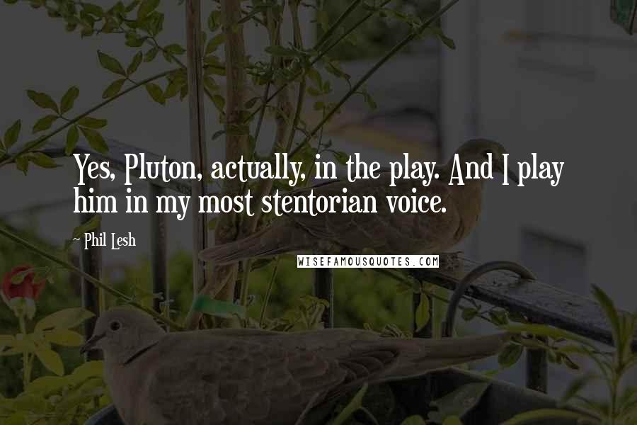 Phil Lesh Quotes: Yes, Pluton, actually, in the play. And I play him in my most stentorian voice.